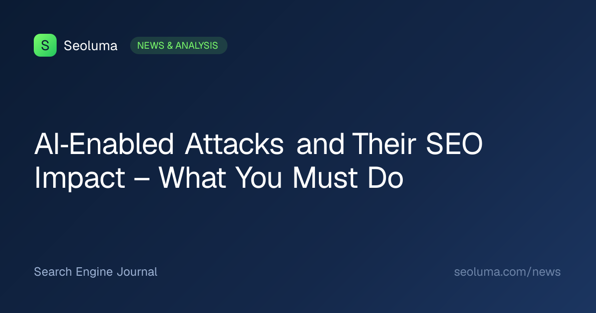 AI‑Enabled Attacks and Their SEO Impact – What You Must Do