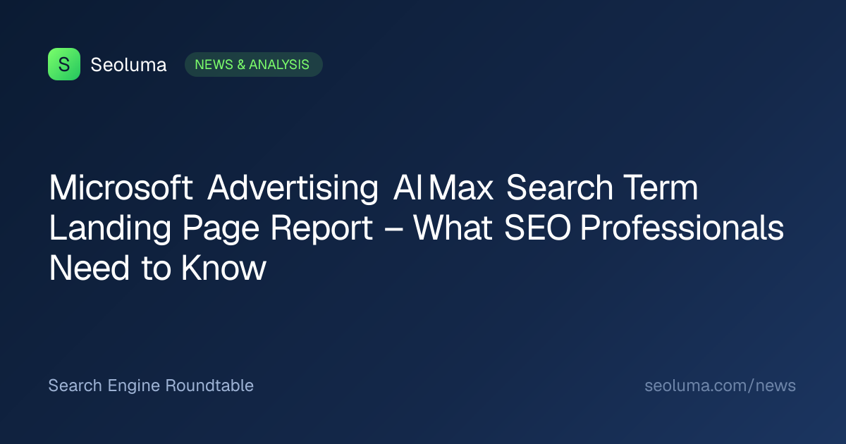 Microsoft Advertising AI Max Search Term Landing Page Report – What SEO Professionals Need to Know